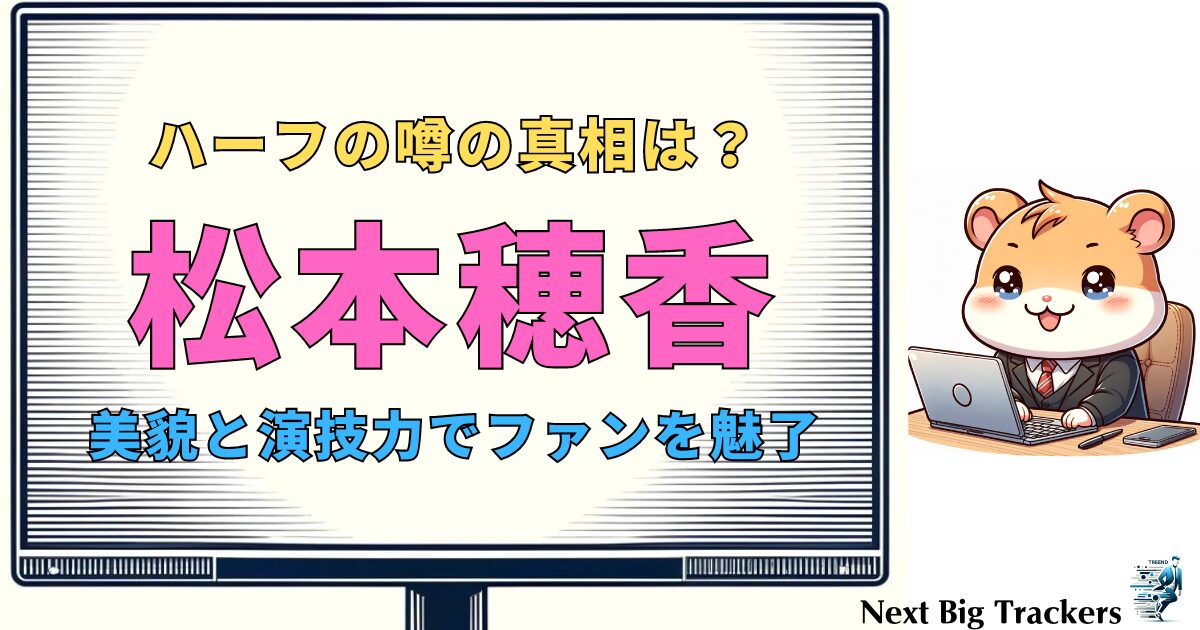 松本穂香の素顔：ハーフの噂と本当の姿