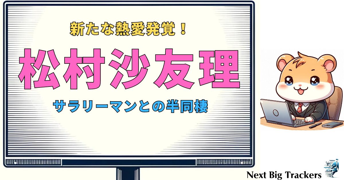 松村沙友理、新たな熱愛発覚！サラリーマンとの半同棲生活が明らかに