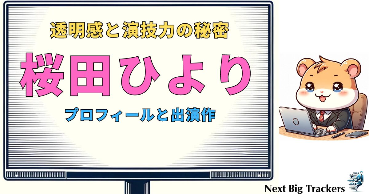 【桜田ひよりの透明感と魅力】美少女の出演作とそのかわいい演技力の秘密