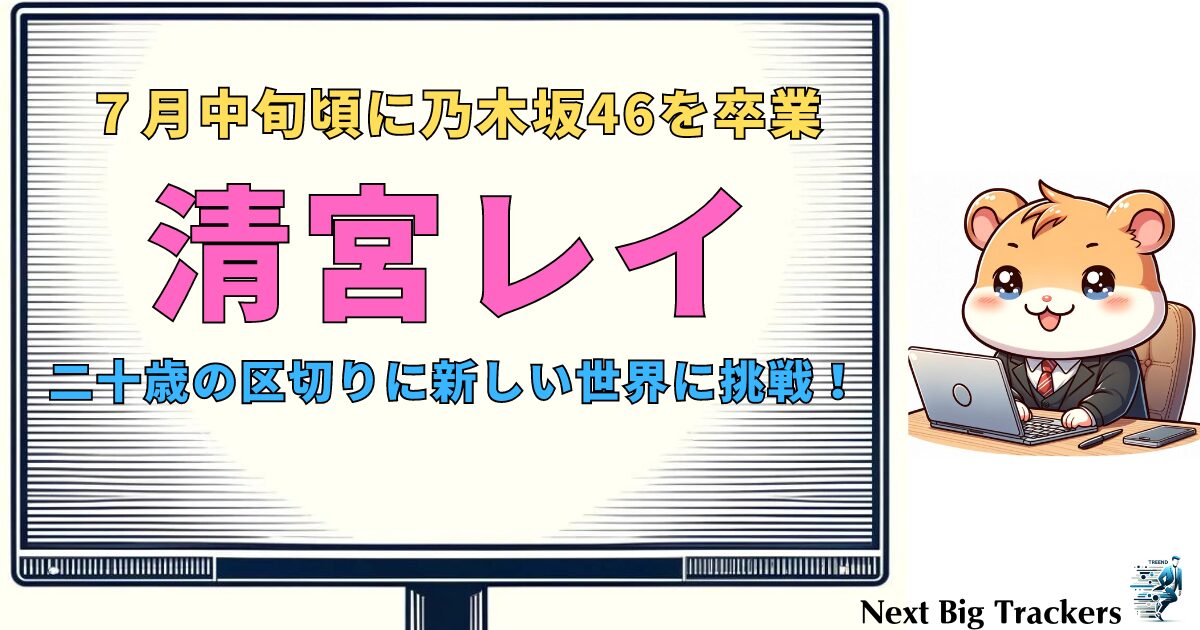 清宮レイが卒業を発表：乃木坂46から新しい世界への挑戦を決心！