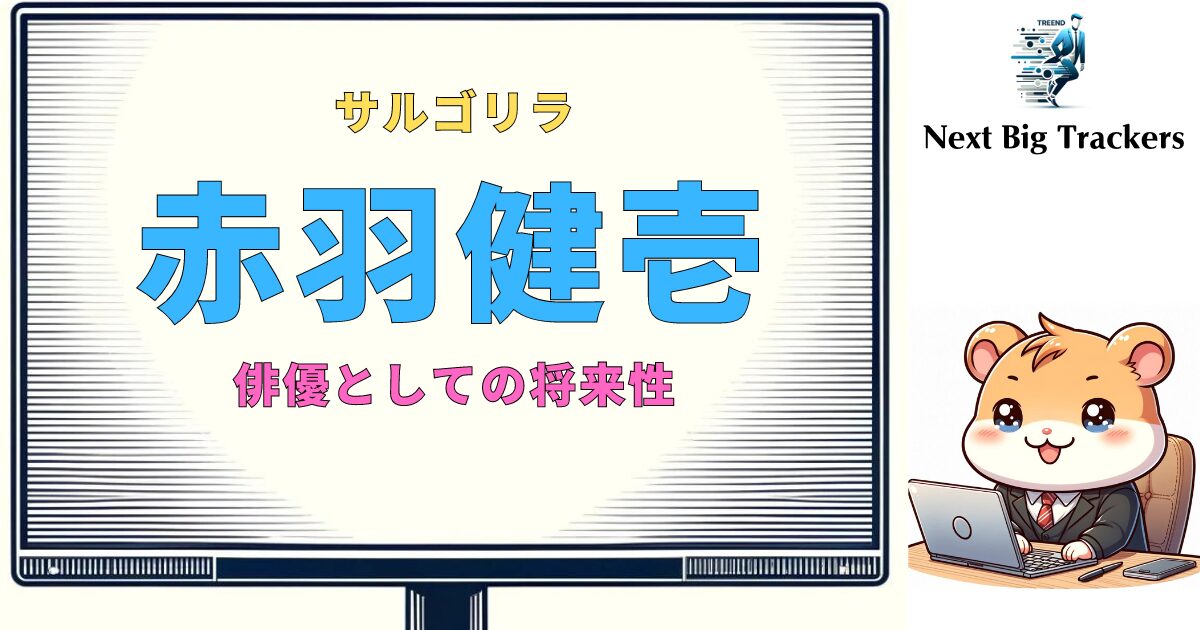 サルゴリラ赤羽健壱：ドラマ界で輝く新星の軌跡と未来