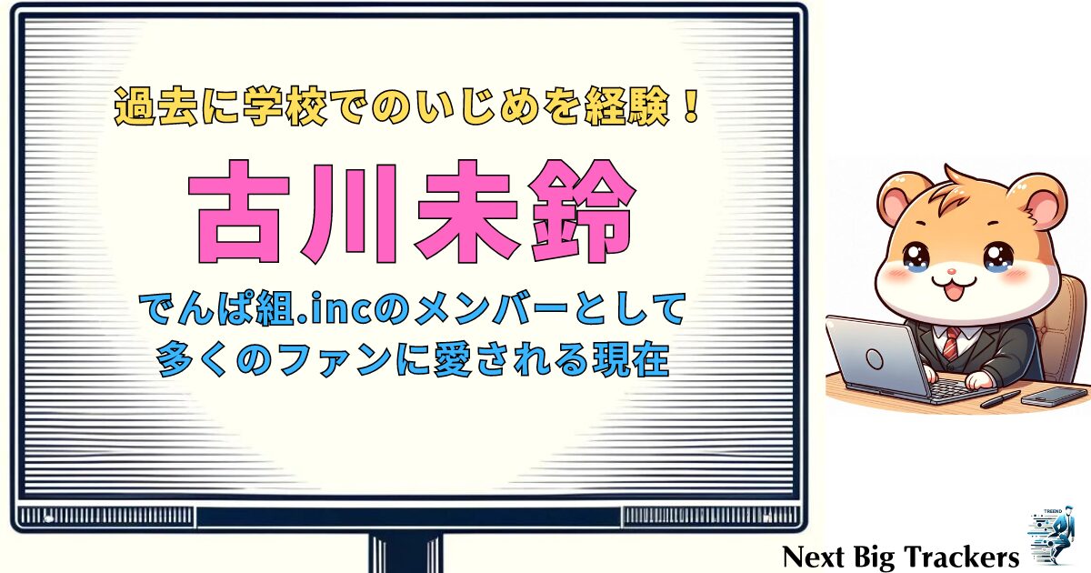 古川未鈴の挑戦：アイドルとしての成功といじめを乗り越えた勇気