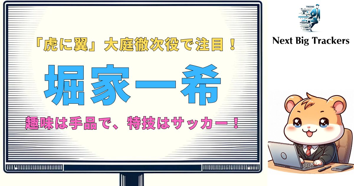 堀家一希：昇進するスターの経歴と過去の出演作品