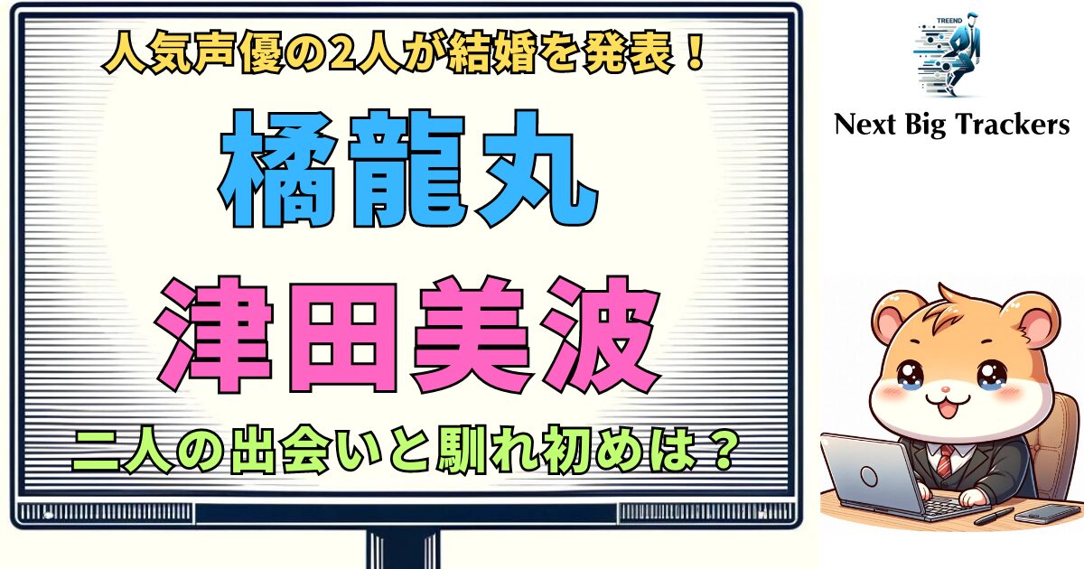 【橘龍丸と津田美波】出会いから結婚まで：声優業界に誕生した新たなパートナーシップ