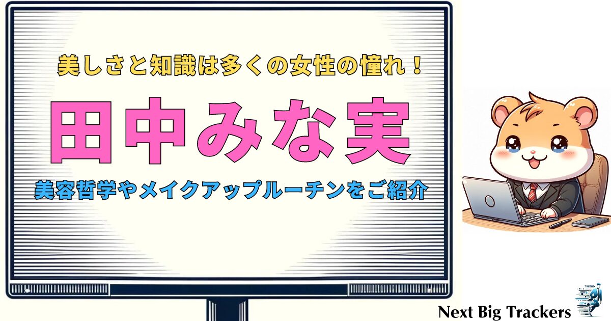 美のカリスマ・田中みな実の下地選び：アスタリフト特集と美容哲学