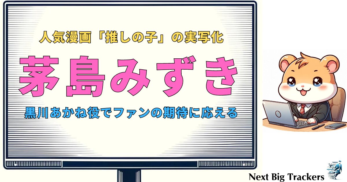 茅島みずきが魅せる「推しの子」実写化の全貌：期待と懸念の交錯