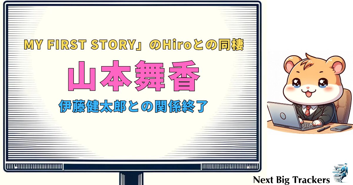 山本舞香とMY FIRST STORYのHiro、同棲生活の真相と最新情報