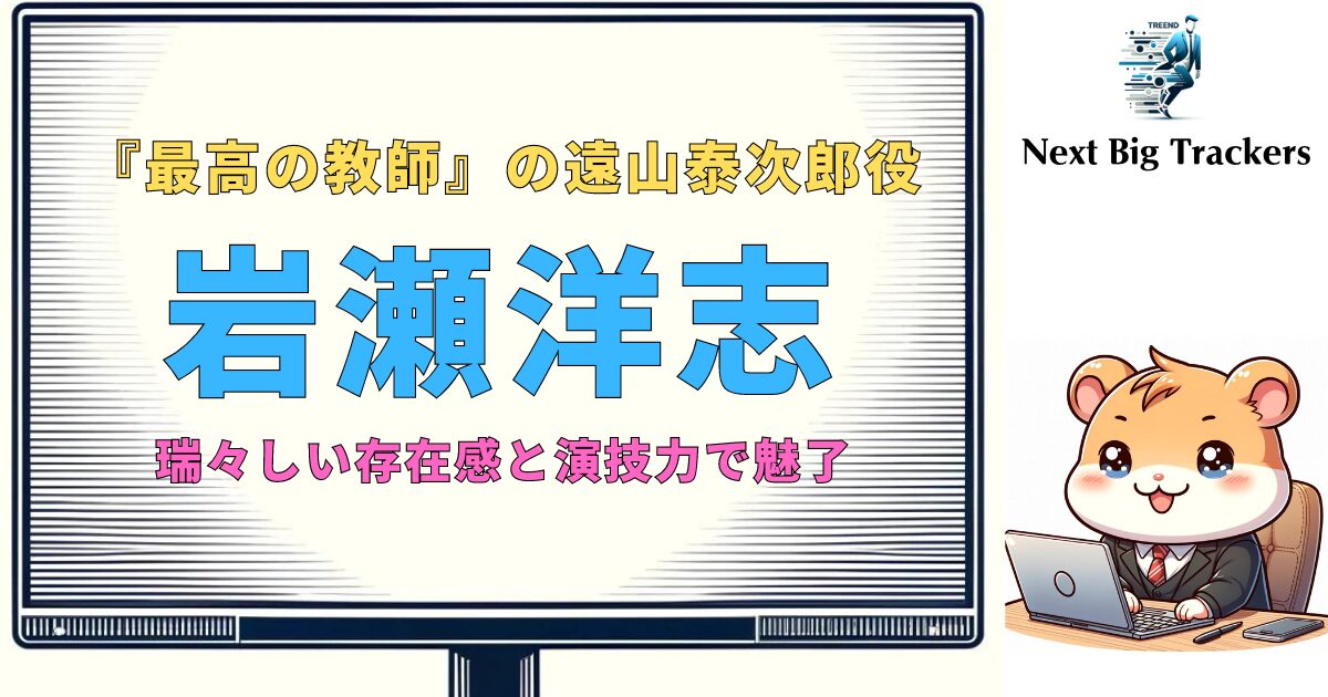 岩瀬洋志が演じる『最高の教師』の遠山泰次郎役：役柄、演技、そしてその影響