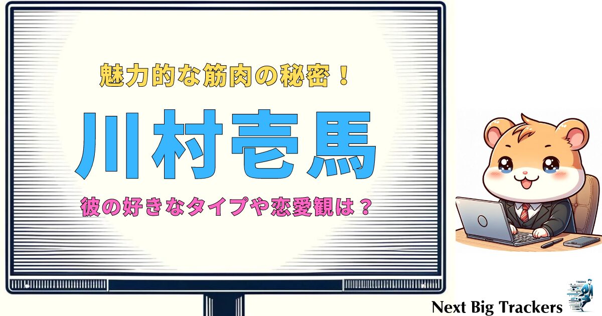 川村壱馬の筋肉美と好きなタイプを徹底解剖！魅力に迫る