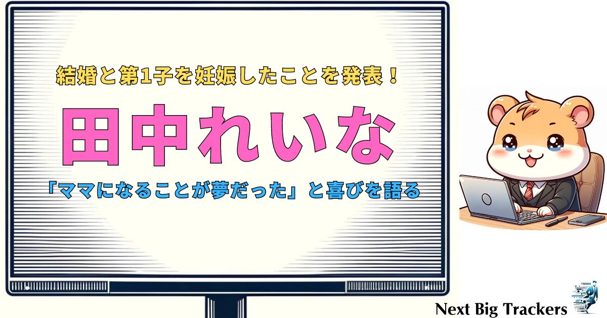 田中れいなの結婚と妊娠を発表！新たな人生のパートナーとの出会いとは？