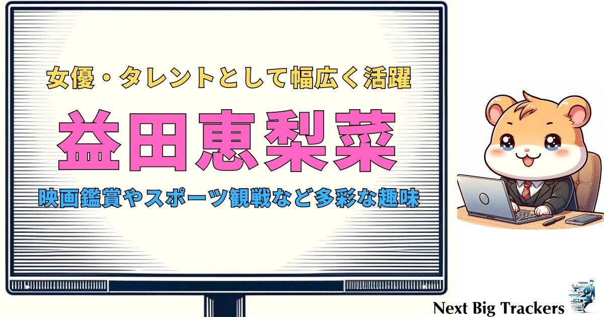 益田恵梨菜の趣味とは？映画鑑賞からスポーツ観戦まで徹底解説！