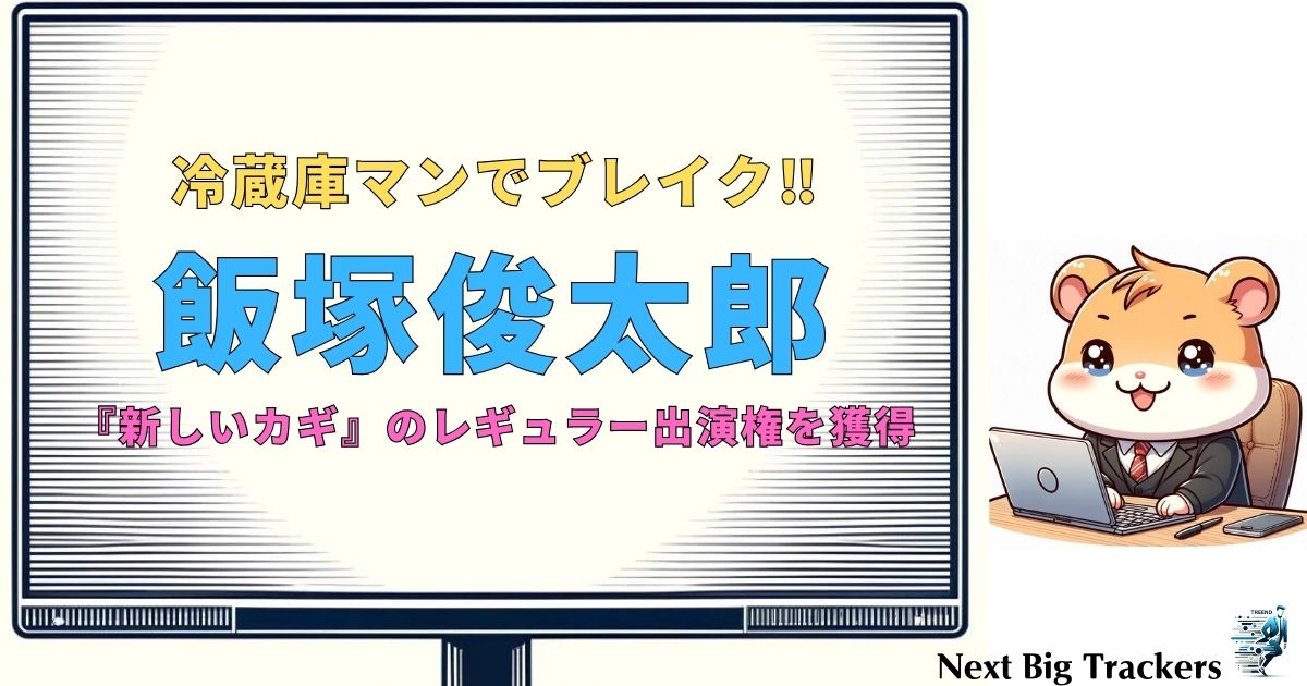 飯塚俊太郎の冷蔵庫マンが『新しいカギ』で大活躍！その魅力とエピソードを徹底解説