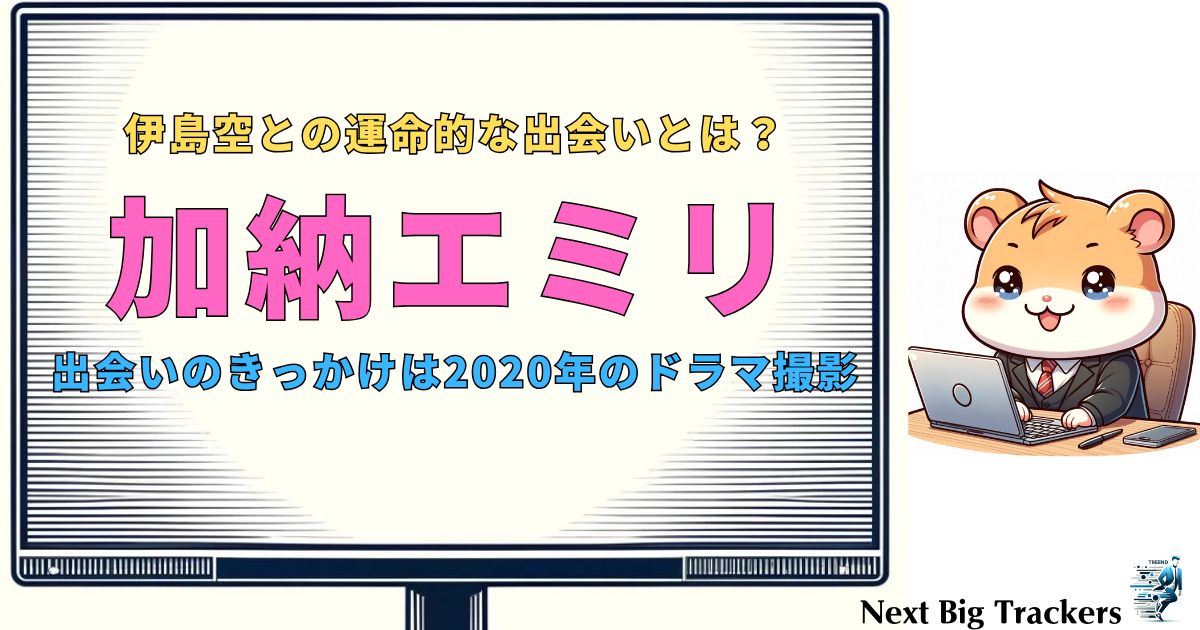 加納エミリと伊島空の運命的な出会いから結婚までの裏話を徹底解剖！