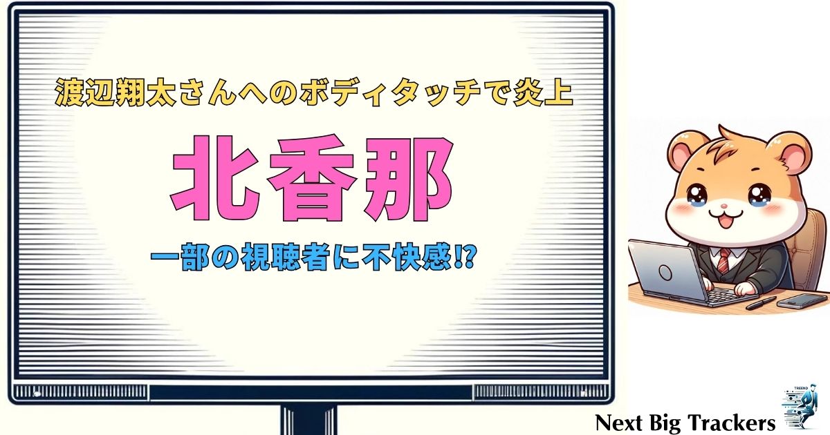 北香那と渡辺翔太のボディタッチ炎上事件の真相と影響