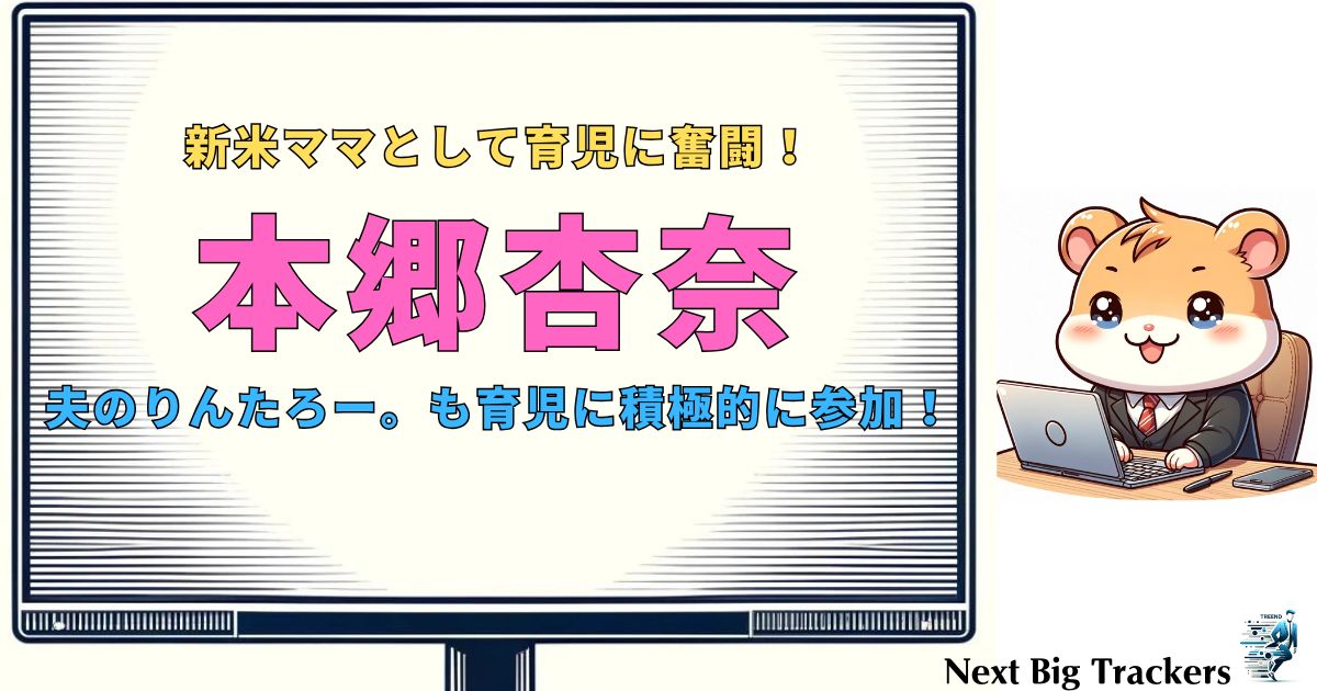 本郷杏奈、育児のリアル：りんたろー。との子育てエピソードと新米ママの挑戦