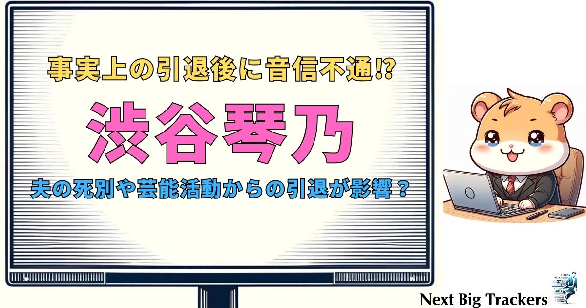 渋谷琴乃の現在：音信不通の真相とその背景